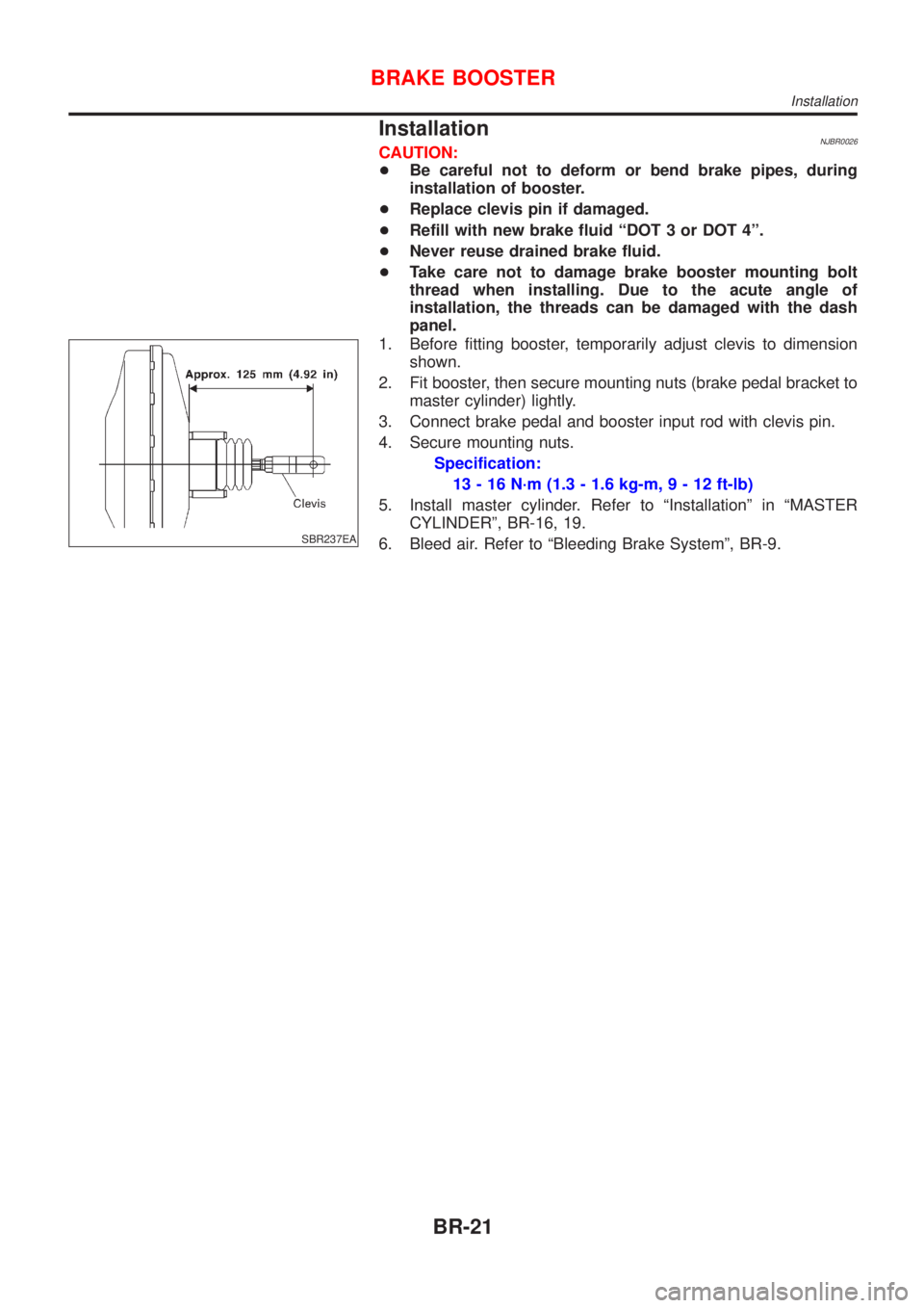 NISSAN ALMERA 2001  Service Manual InstallationNJBR0026CAUTION:
+Be careful not to deform or bend brake pipes, during
installation of booster.
+Replace clevis pin if damaged.
+Refill with new brake fluid ªDOT 3 or DOT 4º.
+Never reus