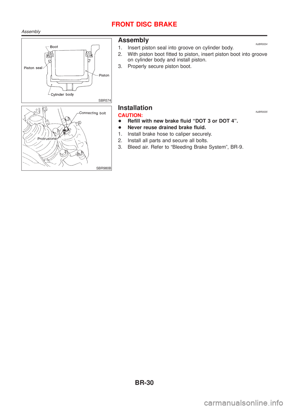 NISSAN ALMERA 2001  Service Manual SBR574
AssemblyNJBR00341. Insert piston seal into groove on cylinder body.
2. With piston boot fitted to piston, insert piston boot into groove
on cylinder body and install piston.
3. Properly secure 
