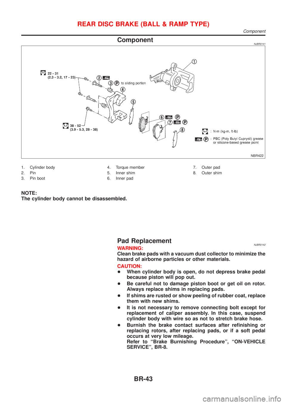 NISSAN ALMERA 2001  Service Manual ComponentNJBR0141
NBR422
1. Cylinder body
2. Pin
3. Pin boot4. Torque member
5. Inner shim
6. Inner pad7. Outer pad
8. Outer shim
NOTE:
The cylinder body cannot be disassembled.
Pad ReplacementNJBR014