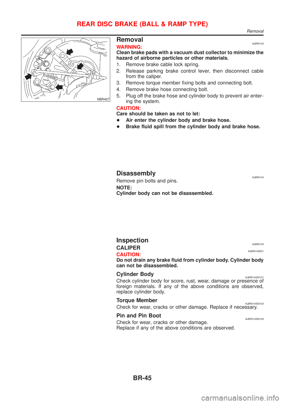 NISSAN ALMERA 2001 Service Manual NBR427
RemovalNJBR0143WARNING:
Clean brake pads with a vacuum dust collector to minimize the
hazard of airborne particles or other materials.
1. Remove brake cable lock spring.
2. Release parking brak NISSAN ALMERA 2001 Service Manual NBR427
RemovalNJBR0143WARNING:
Clean brake pads with a vacuum dust collector to minimize the
hazard of airborne particles or other materials.
1. Remove brake cable lock spring.
2. Release parking brak