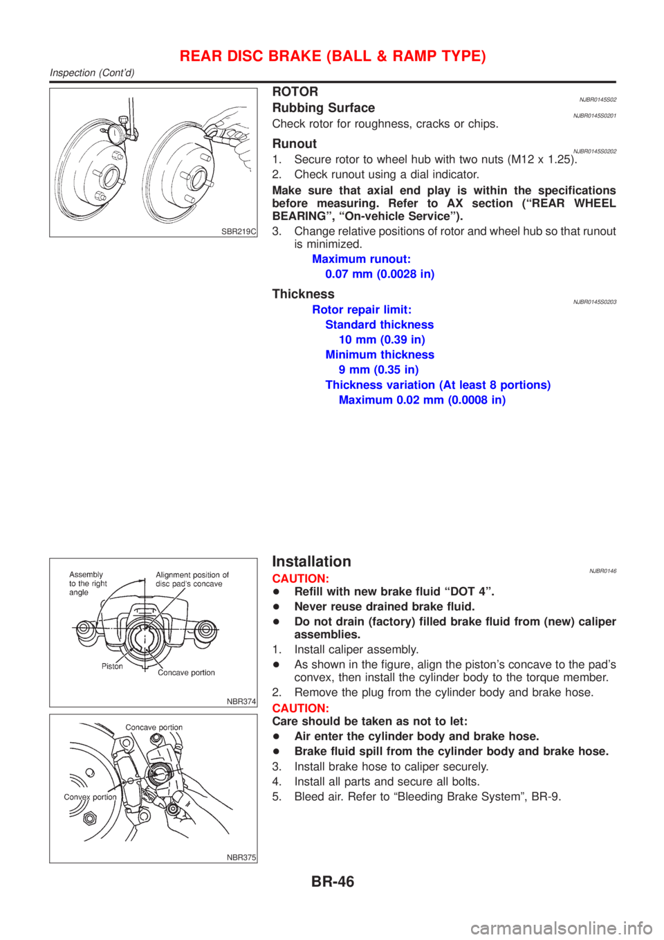 NISSAN ALMERA 2001 Service Manual SBR219C
ROTORNJBR0145S02Rubbing SurfaceNJBR0145S0201Check rotor for roughness, cracks or chips.
RunoutNJBR0145S02021. Secure rotor to wheel hub with two nuts (M12 x 1.25).
2. Check runout using a dial NISSAN ALMERA 2001 Service Manual SBR219C
ROTORNJBR0145S02Rubbing SurfaceNJBR0145S0201Check rotor for roughness, cracks or chips.
RunoutNJBR0145S02021. Secure rotor to wheel hub with two nuts (M12 x 1.25).
2. Check runout using a dial