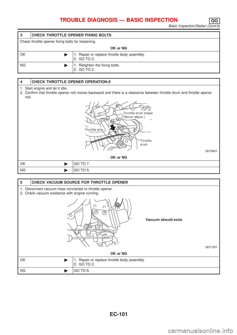 NISSAN ALMERA 2001  Service Manual 3 CHECK THROTTLE OPENER FIXING BOLTS
Check throttle opener fixing bolts for loosening.
OK or NG
OK©1. Repair or replace throttle body assembly.
2. GO TO 2.
NG©1. Retighten the fixing bolts.
2. GO TO