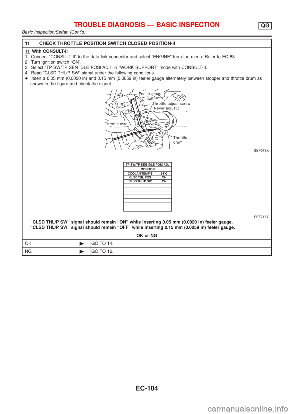 NISSAN ALMERA 2001  Service Manual 11 CHECK THROTTLE POSITION SWITCH CLOSED POSITION-II
With CONSULT-II
1. Connect ªCONSULT-IIº to the data link connector and select ªENGINEº from the menu. Refer to EC-83.
2. Turn ignition switch 