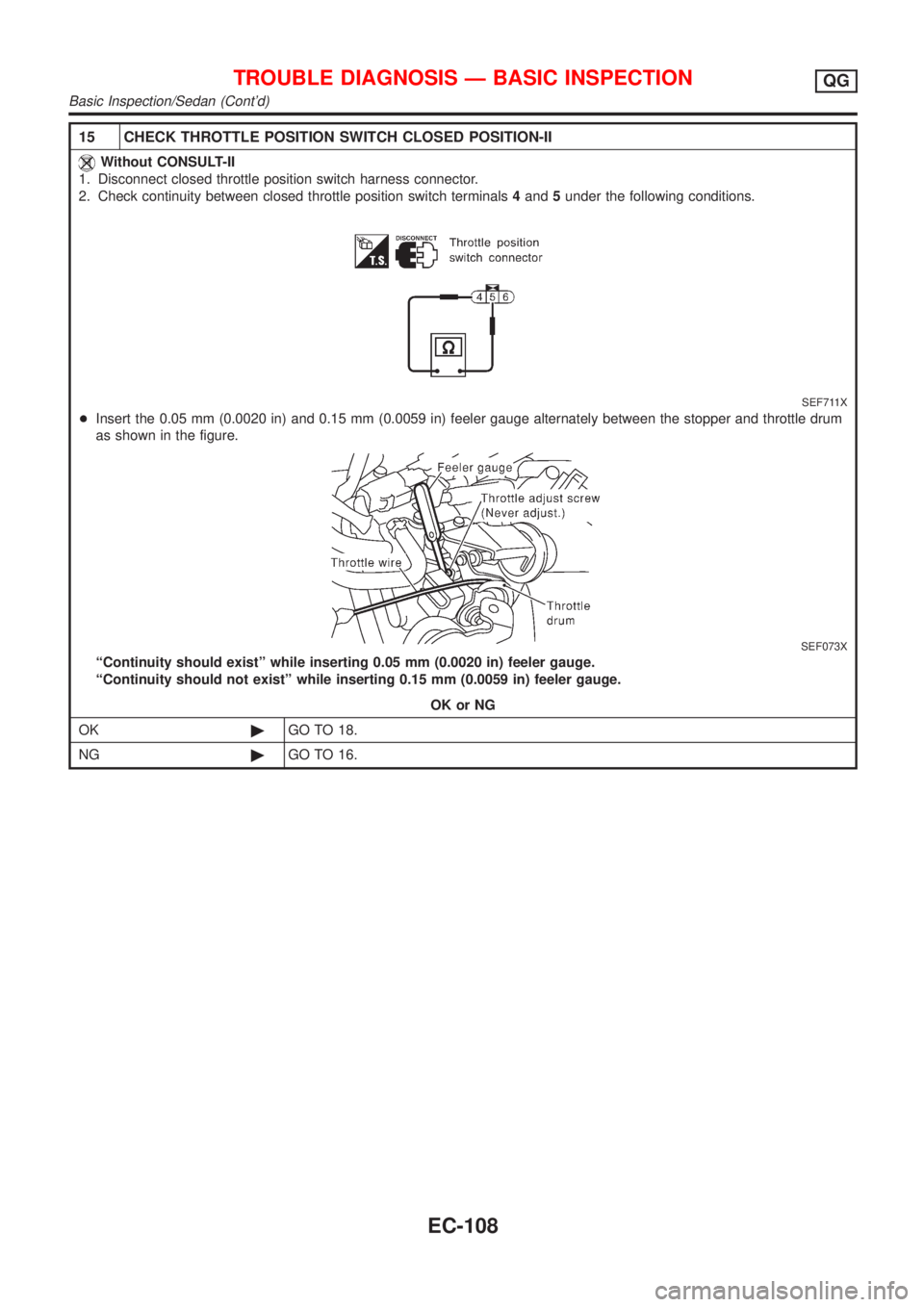 NISSAN ALMERA 2001  Service Manual 15 CHECK THROTTLE POSITION SWITCH CLOSED POSITION-II
Without CONSULT-II
1. Disconnect closed throttle position switch harness connector.
2. Check continuity between closed throttle position switch ter