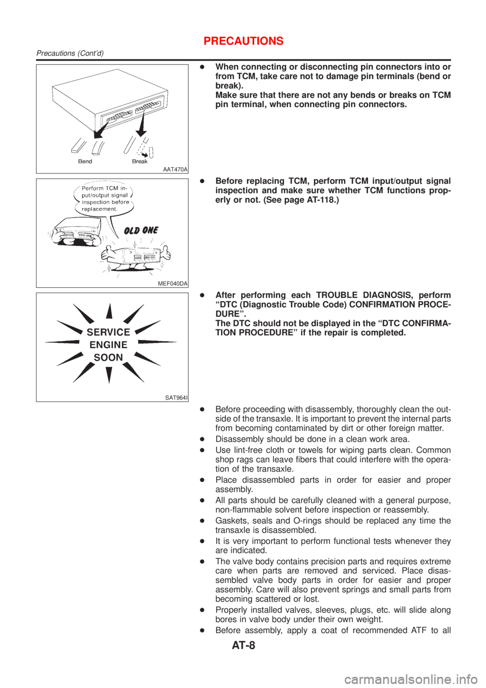 NISSAN ALMERA 2001  Service Manual AAT470A
+When connecting or disconnecting pin connectors into or
from TCM, take care not to damage pin terminals (bend or
break).
Make sure that there are not any bends or breaks on TCM
pin terminal, 