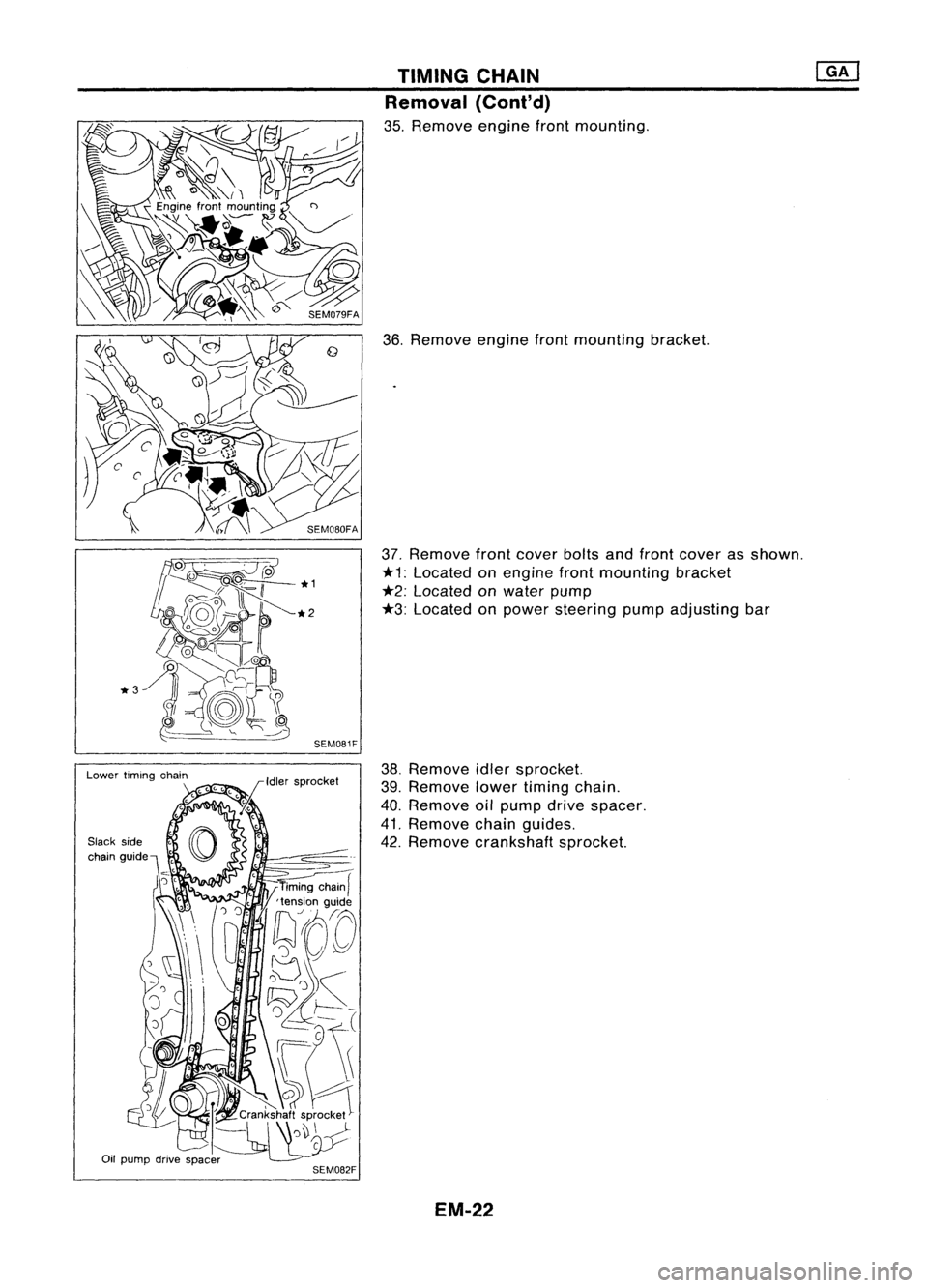 NISSAN ALMERA N15 1995  Service Manual 
Slackside

chain gUide SEM081FTIMING
CHAIN
Removal (Coni'd)

35. Remove enginefrontmounting.
36. Remove enginefrontmounting bracket.
37. Remove frontcover boltsandfront cover asshown.

*1: 
Locat
