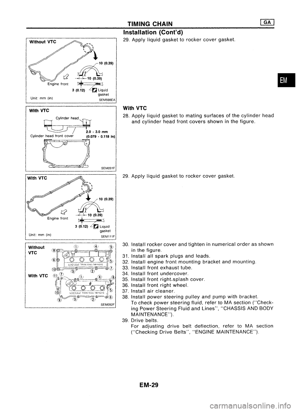 NISSAN ALMERA N15 1995  Service Manual WithoutVTC

Engine front
Unit: mm(in) 
~(0.39)
~1-J--10 (0.39)

* -\

3 (0.12) 
Z~
Liquid

gasket

SEM59BEA TIMING
CHAIN
Installation (Cont'd)

29. Apply liquidgasket torocker covergasket.

•

W