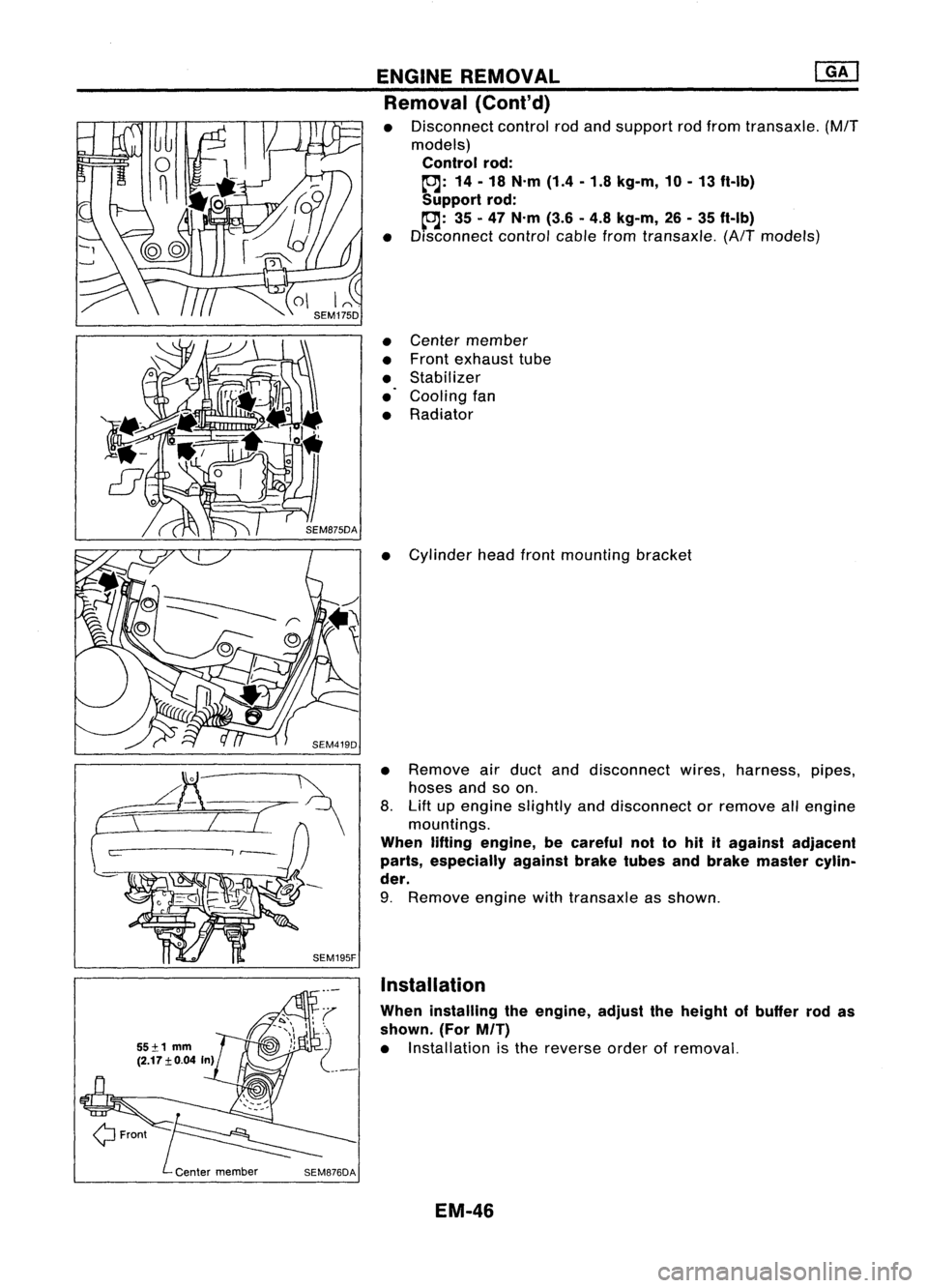 NISSAN ALMERA N15 1995  Service Manual ENGINEREMOVAL 
mJ

Removal (Cont'd)

• Disconnect controlrodand support rodfrom transaxle. 
(M/T

models) 
Control rod:

to:J: 
14-18 N.m (1.4-1.8 kg-m, 10-13 ft-Ib)
Support rod:

to:J: 
35-47 N