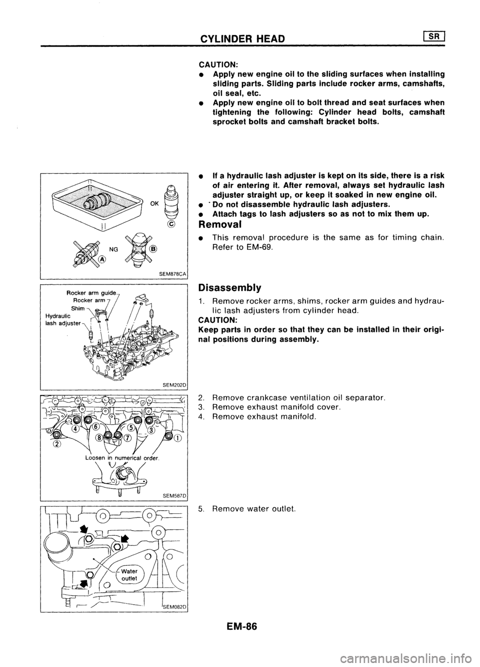 NISSAN ALMERA N15 1995  Service Manual 
Rocker~armguide-
Rocker arm

Shim

Hydraulic I
o,h .dJ""~ 
i
!\ 
'! 
OK
~

@
SEM878CA
SEM202D CYLINDER
HEAD
CAUTION:
• Apply newengine oiltothe sliding surfaces wheninstalling
sliding p