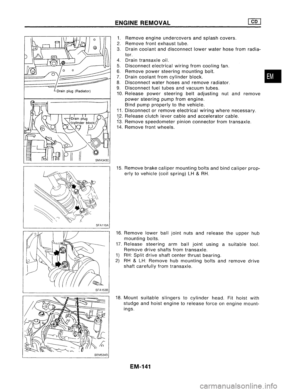 NISSAN ALMERA N15 1995  Service Manual Drainplug(Radiator)
SFA110A
SFA 1538
SEM534D ENGINE
REMOVAL

1. Remove engineundercovers andsplash covers.
2. Remove frontexhaust tube.
3. Drain coolant anddisconnect lowerwater hosefromradia-
tor.
4.
