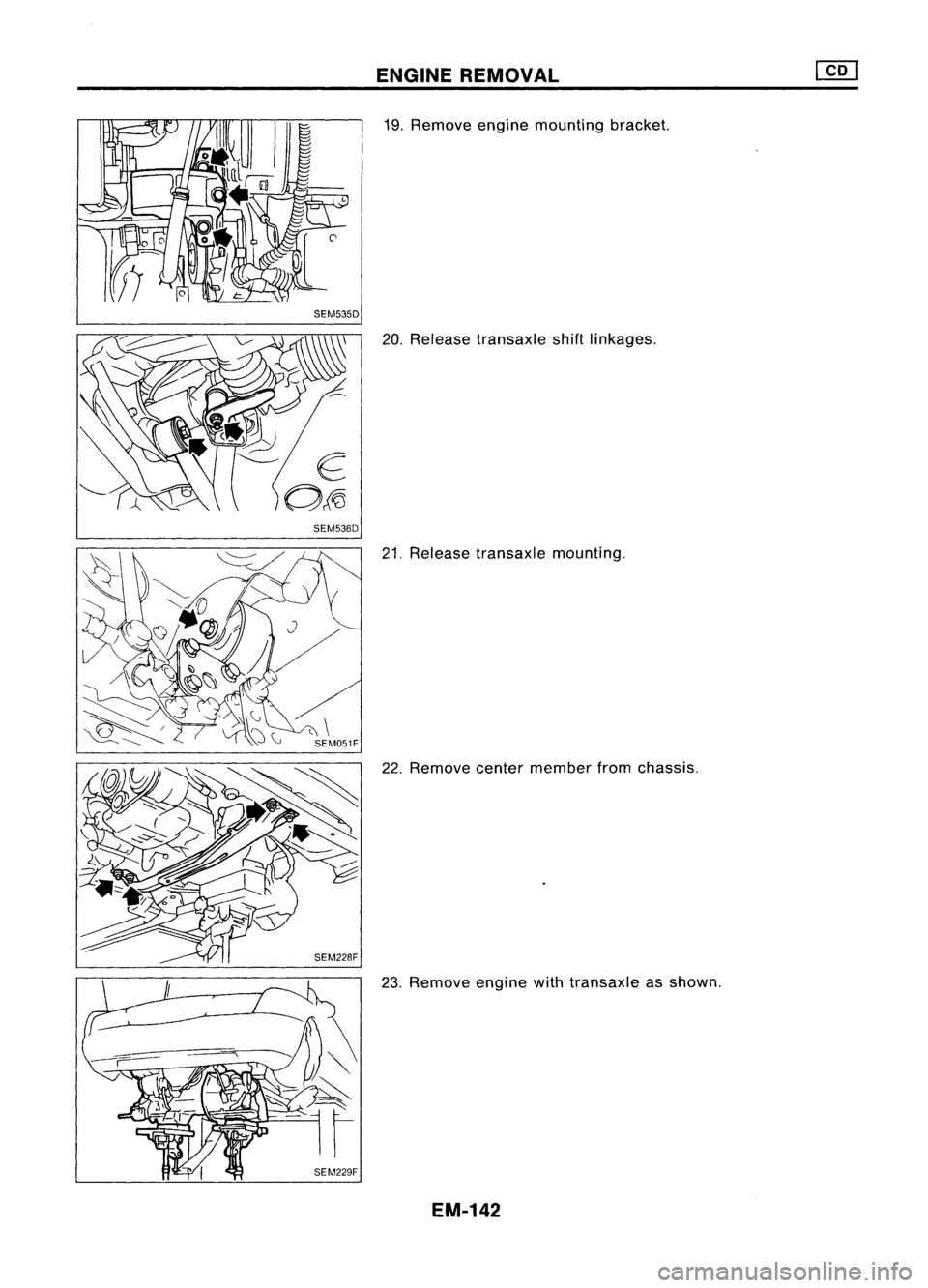 NISSAN ALMERA N15 1995  Service Manual SEM535D
SEM536D ENGINE
REMOVAL

19. Remove enginemounting bracket.
20. Release transaxle shiftlinkages.
21. Release transaxle mounting.
22. Remove centermember fromchassis.
23. Remove enginewithtransa
