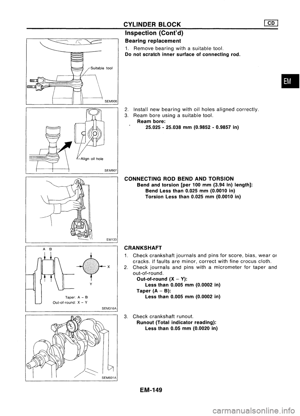 NISSAN ALMERA N15 1995  Service Manual 
AB

Taper:A-B

Out-ot-round: X-y 
y

SEM316A CYLINDER
BLOCK
Inspection (Cont'd)
Bearing replacement

1. Remove bearingwithasuitable tool.

Do not scratch innersurface ofconnecting rod.

2. Instal