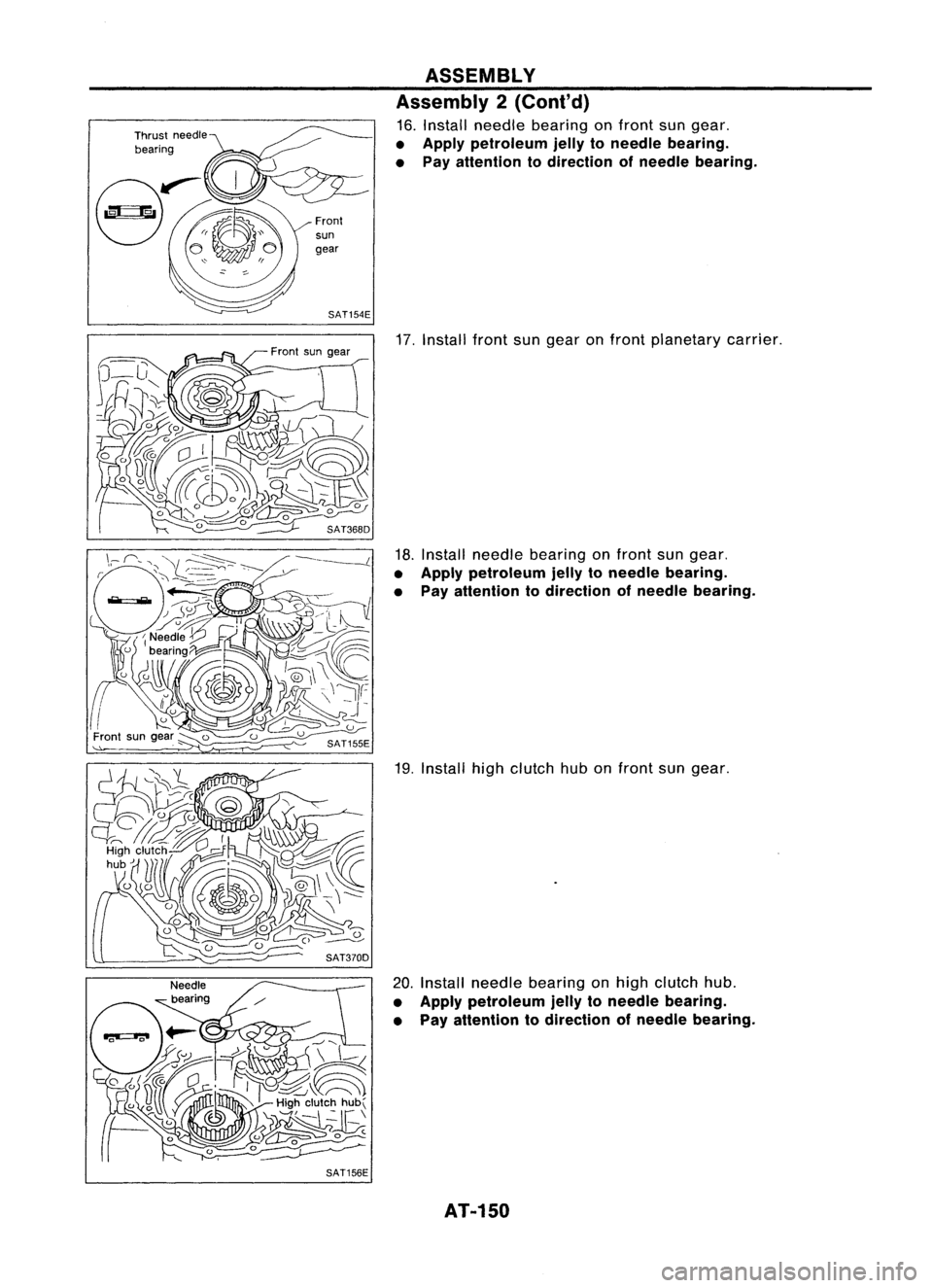 NISSAN ALMERA N15 1995  Service Manual Front
sun

gear
SAT154E
SAT156E ASSEMBLY
Assembly 2(Cont'd)

16. Install needle bearing onfront sungear.

• Apply petroleum jellytoneedle bearing.
• Pay attention todirection ofneedle bearing.