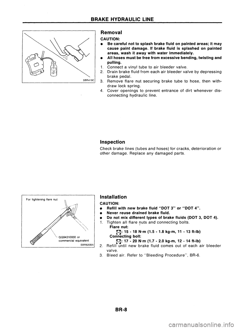 NISSAN ALMERA N15 1995 Service Manual BRAKEHYDRAULIC LINE
SBR419C
For tightening flarenut
~GG94310000
or
commercial equivalent
SBR820BA
Removal
CAUTION: • Becareful nottosplash brakefluidonpainted areas;itmay
cause paintdamage. I NISSAN ALMERA N15 1995 Service Manual BRAKEHYDRAULIC LINE
SBR419C
For tightening flarenut
~GG94310000
or
commercial equivalent
SBR820BA
Removal
CAUTION: • Becareful nottosplash brakefluidonpainted areas;itmay
cause paintdamage. I