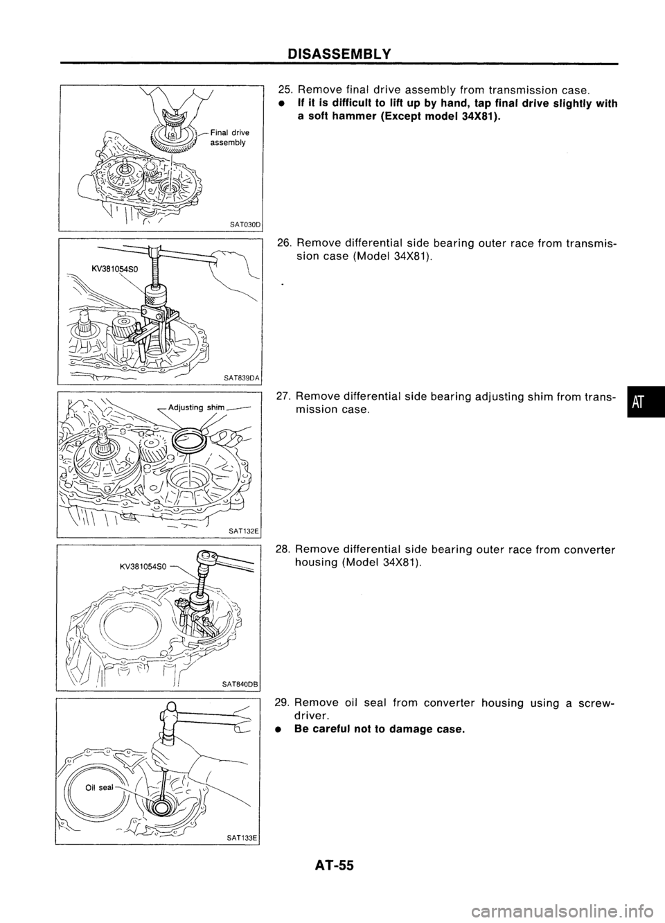 NISSAN ALMERA N15 1995  Service Manual KV381054S0SAT030D
SAT132E
SAT840DB
SAT133E DISASSEMBL
V

25. Remove finaldrive assembly fromtransmission case.

• If
it is difficult to
lift 
up byhand, tapfinal drive slightly with
a soft hammer (E