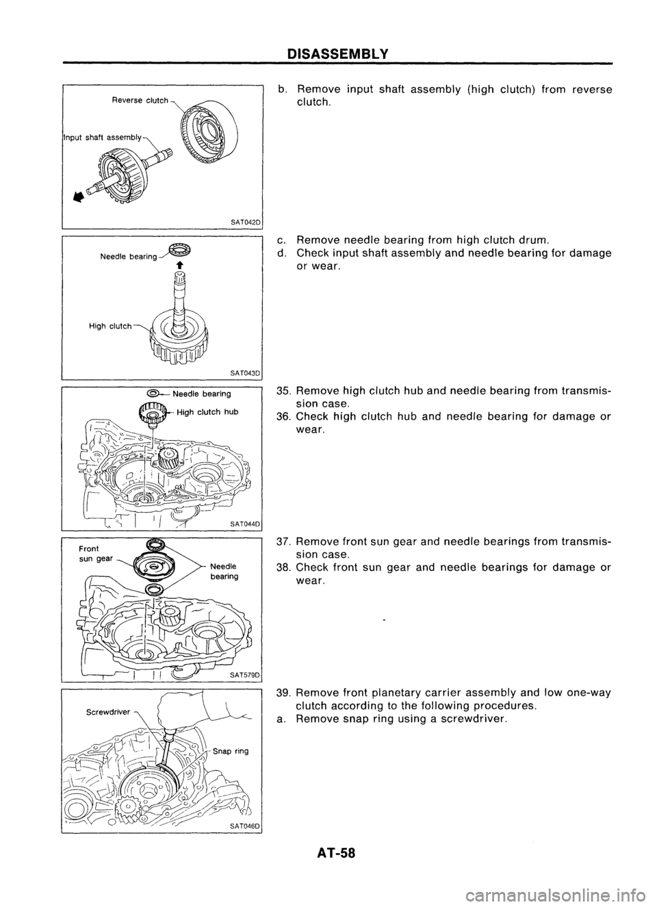 NISSAN ALMERA N15 1995  Service Manual SAT042D
Needle bearing~

... 
DISASSEMBl
Y

b. Remove inputshaftassembly (highclutch) fromreverse
clutch.
c. Remove needlebearing fromhighclutch drum.
d. Check inputshaftassembly andneedle bearing for