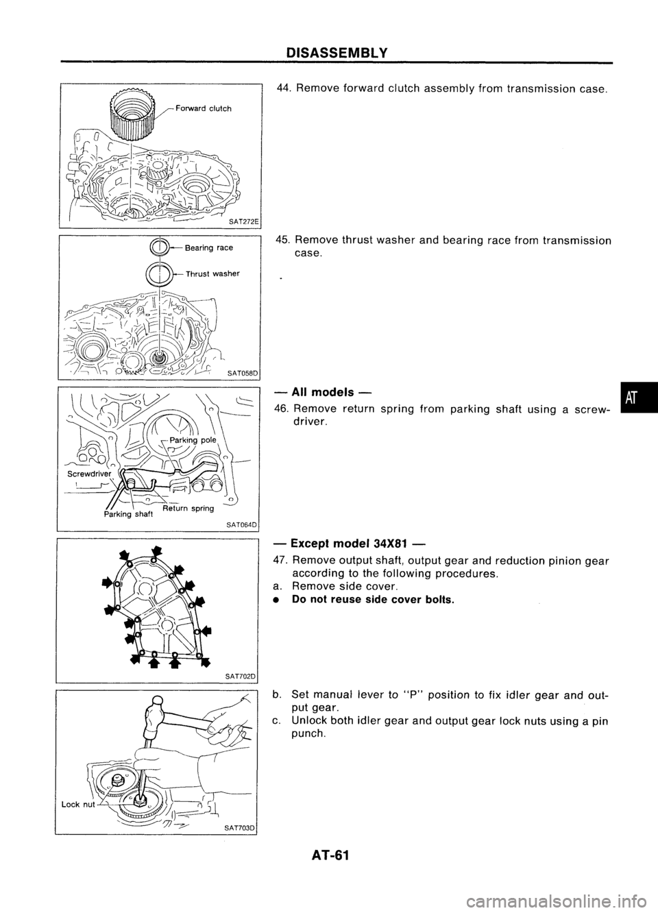 NISSAN ALMERA N15 1995  Service Manual 
Parkingshaft

SAT064D
SAT702D DISASSEMBL
V

44. Remove forwardclutchassembly fromtransmission case.
45. Remove thrustwasher andbearing racefrom transmission
case.

- All models - •

46. Remove retu
