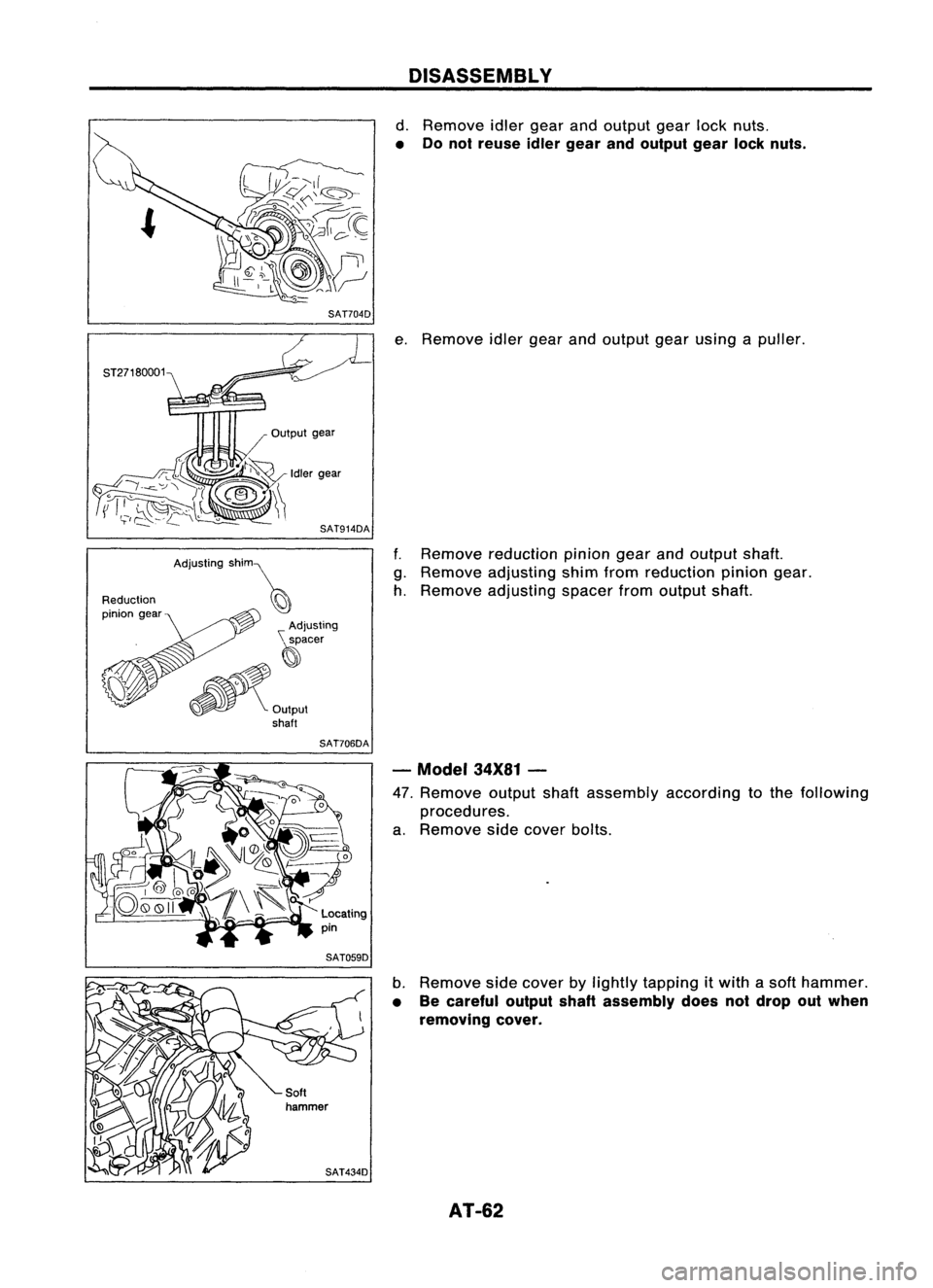 NISSAN ALMERA N15 1995  Service Manual SAT704D

Reduction
pinion gear

SAT706DADISASSEMBL
V

d. Remove idlergear andoutput gearlocknuts.

• Donot reuse idlergear andoutput gearlocknuts.

e. Remove idlergearandoutput gearusing apuller.
f.