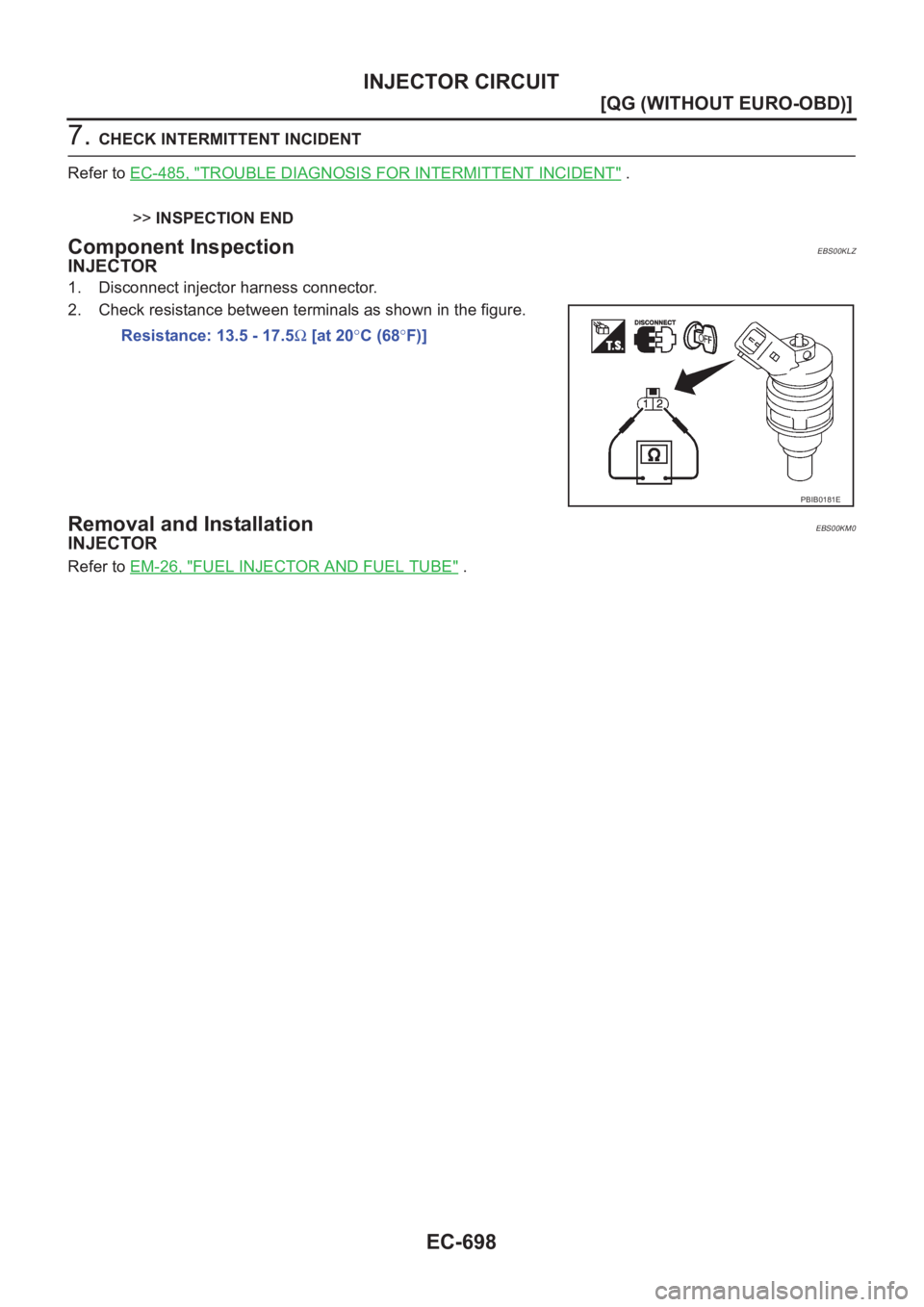 NISSAN ALMERA N16 2003  Electronic Repair Manual EC-698
[QG (WITHOUT EURO-OBD)]
INJECTOR CIRCUIT
7. CHECK INTERMITTENT INCIDENT
Refer to EC-485, "
TROUBLE DIAGNOSIS FOR INTERMITTENT INCIDENT" .
>>INSPECTION END
Component InspectionEBS00KLZ
I