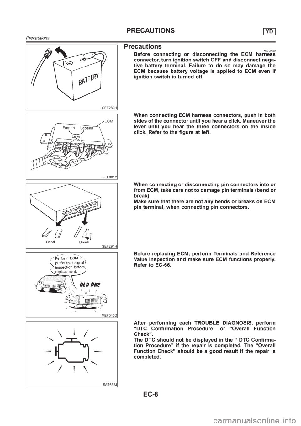 NISSAN ALMERA N16 2003 Electronic Repair Manual SEF289H
PrecautionsNJEC0603Before connecting or disconnecting the ECM harness
connector, turn ignition switch OFF and disconnect nega-
tive battery terminal. Failure to do so may damage the
ECM becaus NISSAN ALMERA N16 2003 Electronic Repair Manual SEF289H
PrecautionsNJEC0603Before connecting or disconnecting the ECM harness
connector, turn ignition switch OFF and disconnect nega-
tive battery terminal. Failure to do so may damage the
ECM becaus
