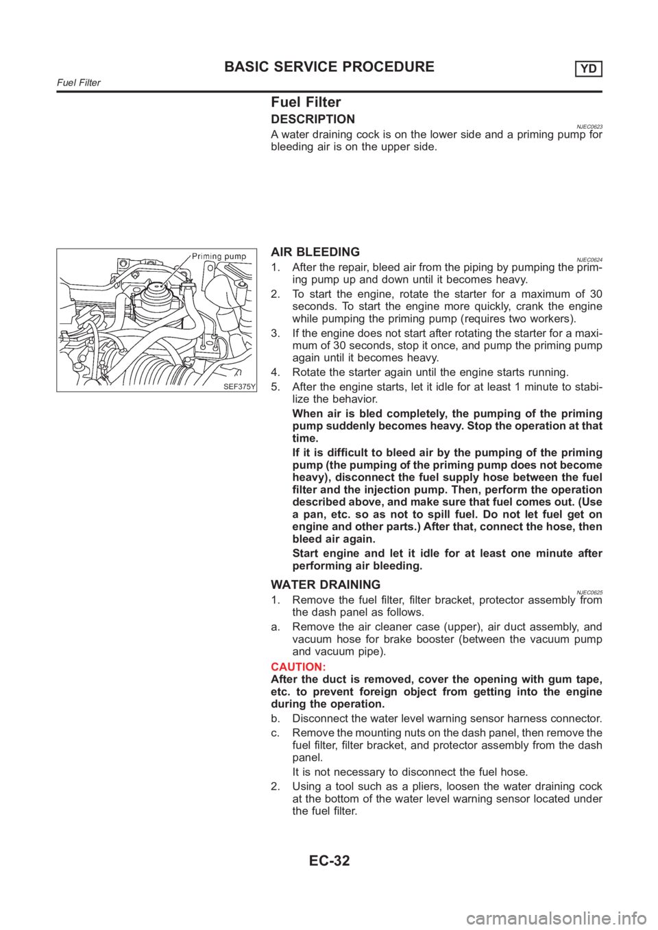 NISSAN ALMERA N16 2003 Electronic Repair Manual Fuel Filter
DESCRIPTIONNJEC0623A water draining cock is on the lower side and a priming pump for
bleeding air is on the upper side.
SEF375Y
AIR BLEEDINGNJEC06241. After the repair, bleed air from the NISSAN ALMERA N16 2003 Electronic Repair Manual Fuel Filter
DESCRIPTIONNJEC0623A water draining cock is on the lower side and a priming pump for
bleeding air is on the upper side.
SEF375Y
AIR BLEEDINGNJEC06241. After the repair, bleed air from the