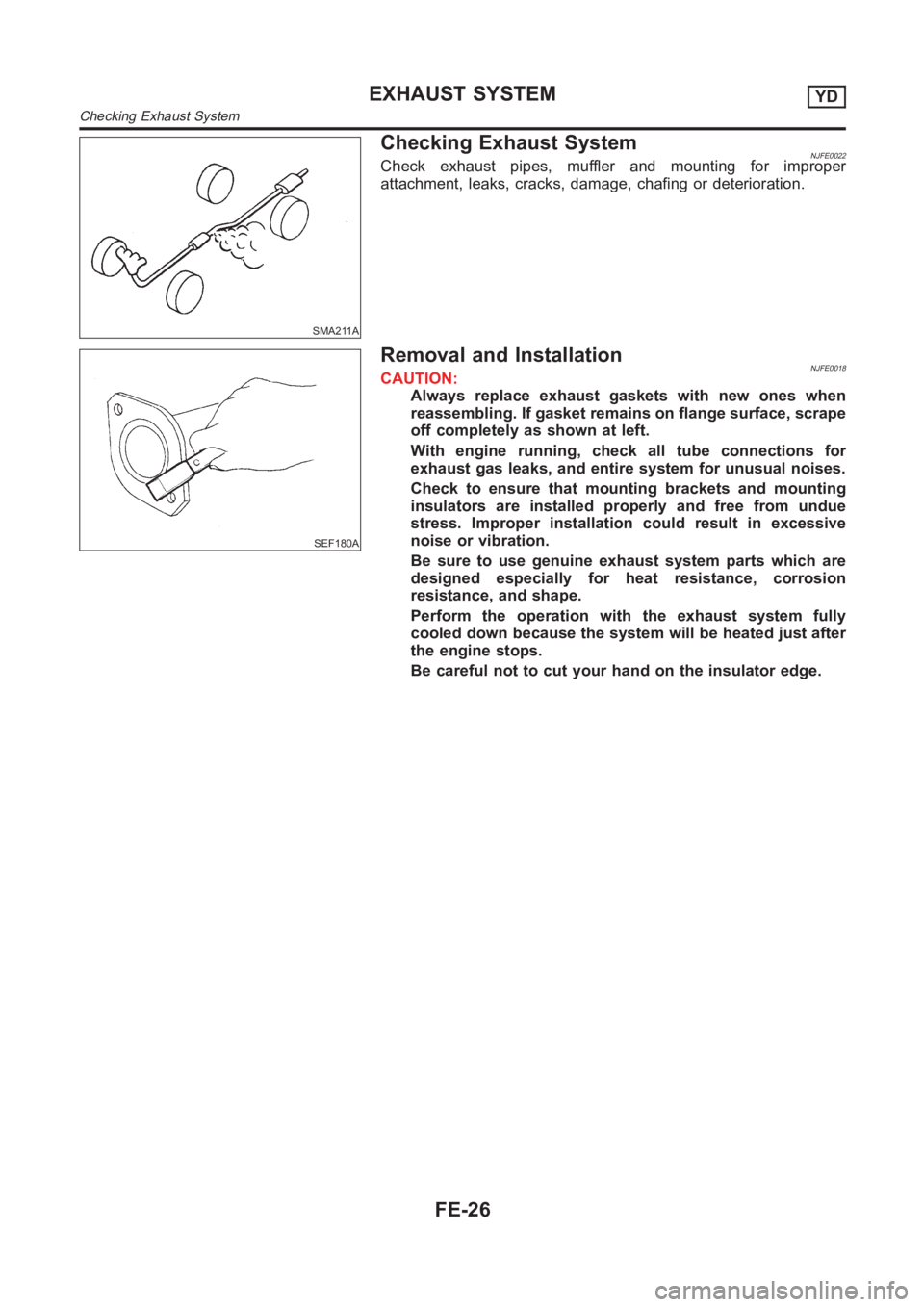 NISSAN ALMERA N16 2003 Electronic Repair Manual SMA211A
Checking Exhaust SystemNJFE0022Check exhaust pipes, muffler and mounting for improper
attachment, leaks, cracks, damage, chafing or deterioration.
SEF180A
Removal and InstallationNJFE0018CAUTI NISSAN ALMERA N16 2003 Electronic Repair Manual SMA211A
Checking Exhaust SystemNJFE0022Check exhaust pipes, muffler and mounting for improper
attachment, leaks, cracks, damage, chafing or deterioration.
SEF180A
Removal and InstallationNJFE0018CAUTI
