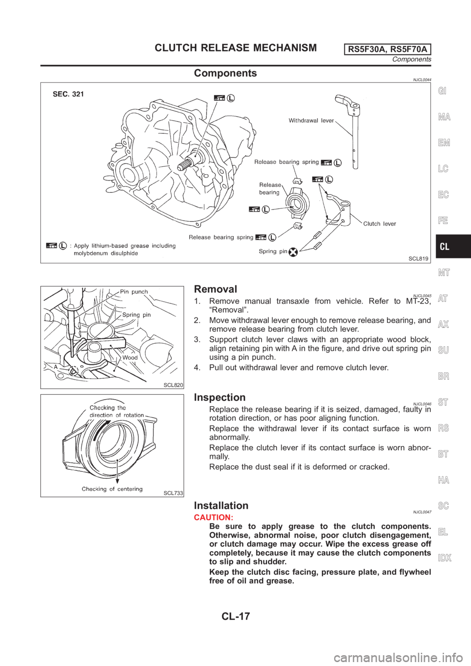 NISSAN ALMERA N16 2003  Electronic Repair Manual ComponentsNJCL0044
SCL819
SCL820
RemovalNJCL00451. Remove manual transaxle from vehicle. Refer to MT-23,
“Removal”.
2. Move withdrawal lever enough to remove release bearing, and
remove release be