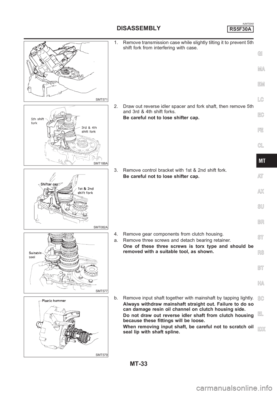 NISSAN ALMERA N16 2003 Electronic Repair Manual NJMT0040
SMT571
1. Remove transmission case while slightly tilting it to prevent 5th
shift fork from interfering with case.
SMT188A
2. Draw out reverse idler spacer and fork shaft, then remove 5th
and NISSAN ALMERA N16 2003 Electronic Repair Manual NJMT0040
SMT571
1. Remove transmission case while slightly tilting it to prevent 5th
shift fork from interfering with case.
SMT188A
2. Draw out reverse idler spacer and fork shaft, then remove 5th
and