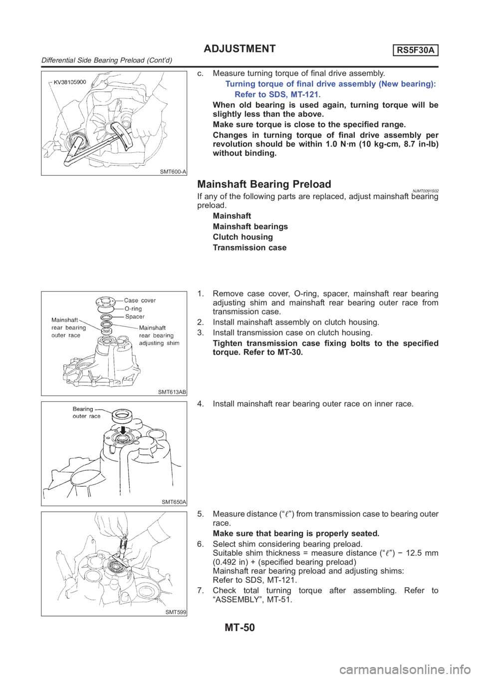 NISSAN ALMERA N16 2003 Electronic Repair Manual SMT600-A
c. Measure turning torque of final drive assembly.
Turning torque of final drive assembly (New bearing):
Refer to SDS, MT-121.
When old bearing is used again, turning torque will be
slightly NISSAN ALMERA N16 2003 Electronic Repair Manual SMT600-A
c. Measure turning torque of final drive assembly.
Turning torque of final drive assembly (New bearing):
Refer to SDS, MT-121.
When old bearing is used again, turning torque will be
slightly
