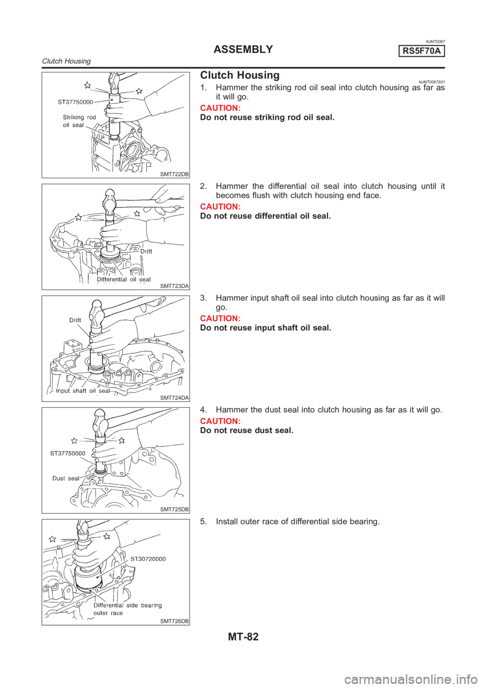 NISSAN ALMERA N16 2003  Electronic Repair Manual NJMT0067
SMT722DB
Clutch HousingNJMT0067S011. Hammer the striking rod oil seal into clutch housing as far as
it will go.
CAUTION:
Do not reuse striking rod oil seal.
SMT723DA
2. Hammer the differentia
