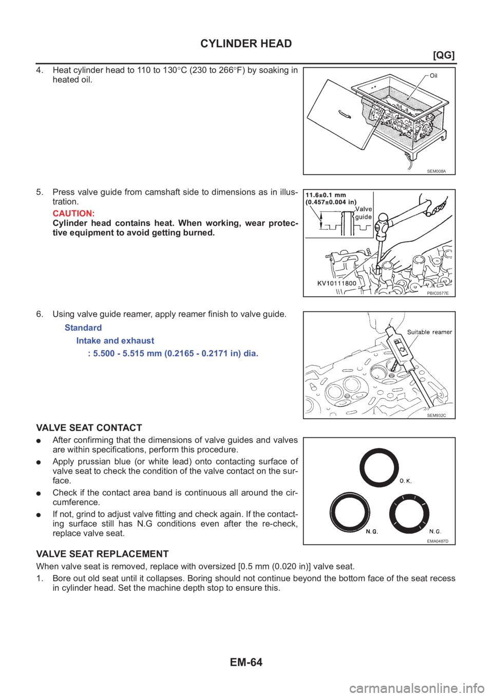 NISSAN ALMERA N16 2003  Electronic Repair Manual EM-64
[QG]
CYLINDER HEAD
4. Heat cylinder head to 110 to 130°C (230 to 266°F) by soaking in
heated oil.
5. Press valve guide from camshaft side to dimensions as in illus-
tration.
CAUTION:
Cylinder 
