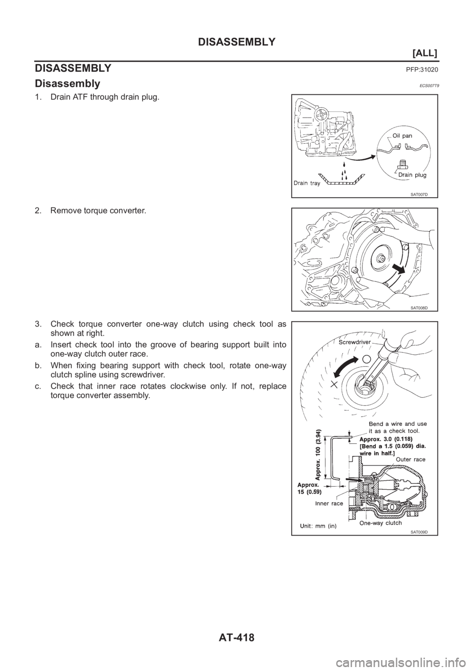 NISSAN ALMERA N16 2003  Electronic Repair Manual AT-418
[ALL]
DISASSEMBLY
DISASSEMBLY
PFP:31020
DisassemblyECS007T9
1. Drain ATF through drain plug.
2. Remove torque converter.
3. Check  torque  converter  one-way  clutch  using  check  tool  as
sho