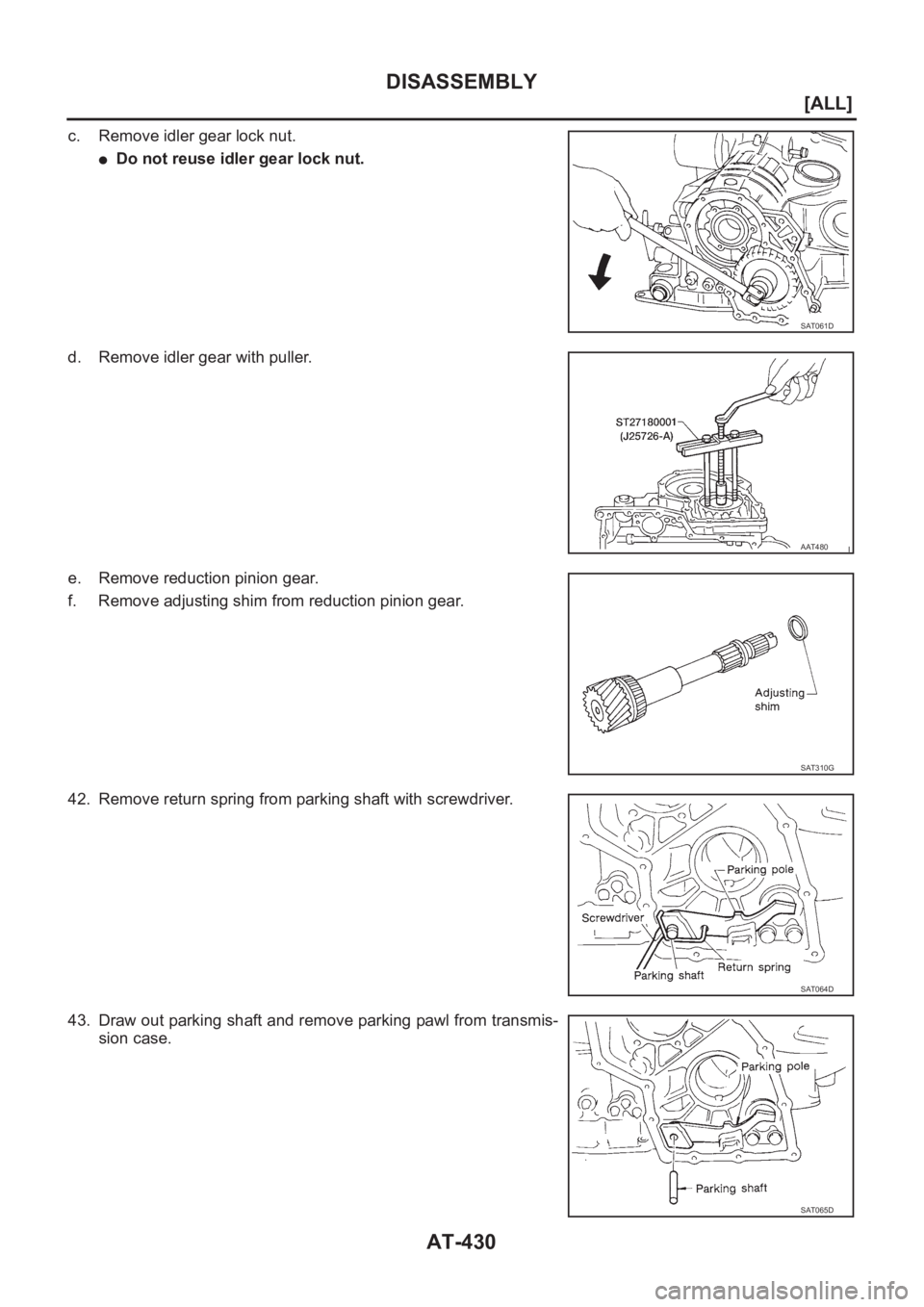 NISSAN ALMERA N16 2003  Electronic Repair Manual AT-430
[ALL]
DISASSEMBLY
c. Remove idler gear lock nut.
●Do not reuse idler gear lock nut.
d. Remove idler gear with puller.
e. Remove reduction pinion gear.
f. Remove adjusting shim from reduction 