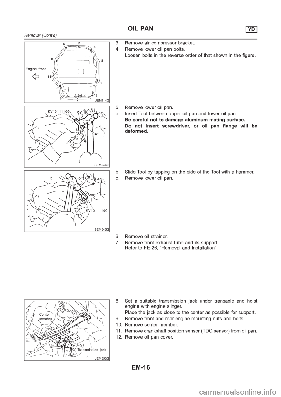 NISSAN ALMERA N16 2003  Electronic Repair Manual JEM114G
3. Remove air compressor bracket.
4. Remove lower oil pan bolts.
Loosen bolts in the reverse order of that shown in the figure.
SEM544G
5. Remove lower oil pan.
a. Insert Tool between upper oi