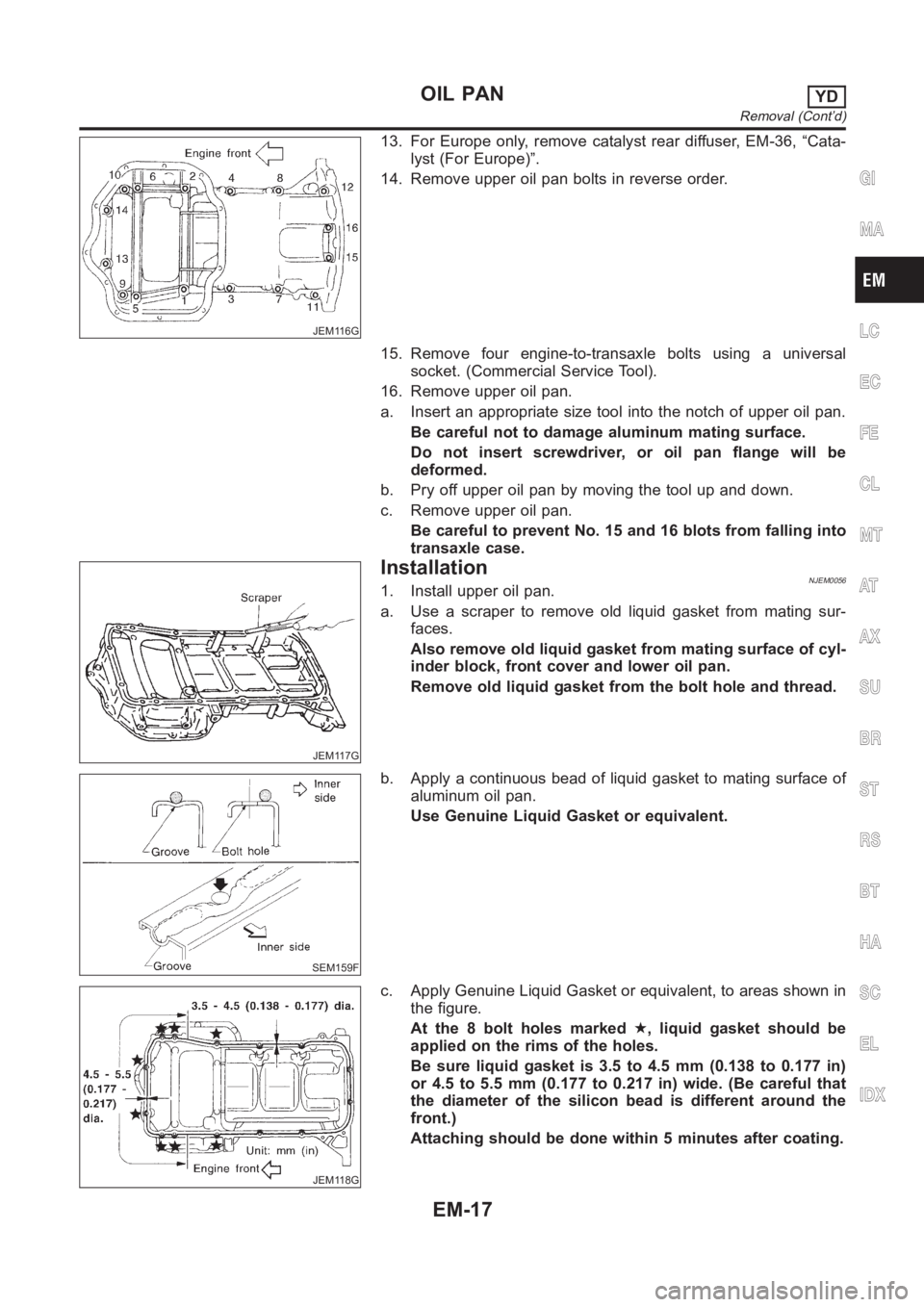 NISSAN ALMERA N16 2003 Electronic Repair Manual JEM116G
13. For Europe only, remove catalyst rear diffuser, EM-36, “Cata-
lyst (For Europe)”.
14. Remove upper oil pan bolts in reverse order.
15. Remove four engine-to-transaxle bolts using a uni NISSAN ALMERA N16 2003 Electronic Repair Manual JEM116G
13. For Europe only, remove catalyst rear diffuser, EM-36, “Cata-
lyst (For Europe)”.
14. Remove upper oil pan bolts in reverse order.
15. Remove four engine-to-transaxle bolts using a uni