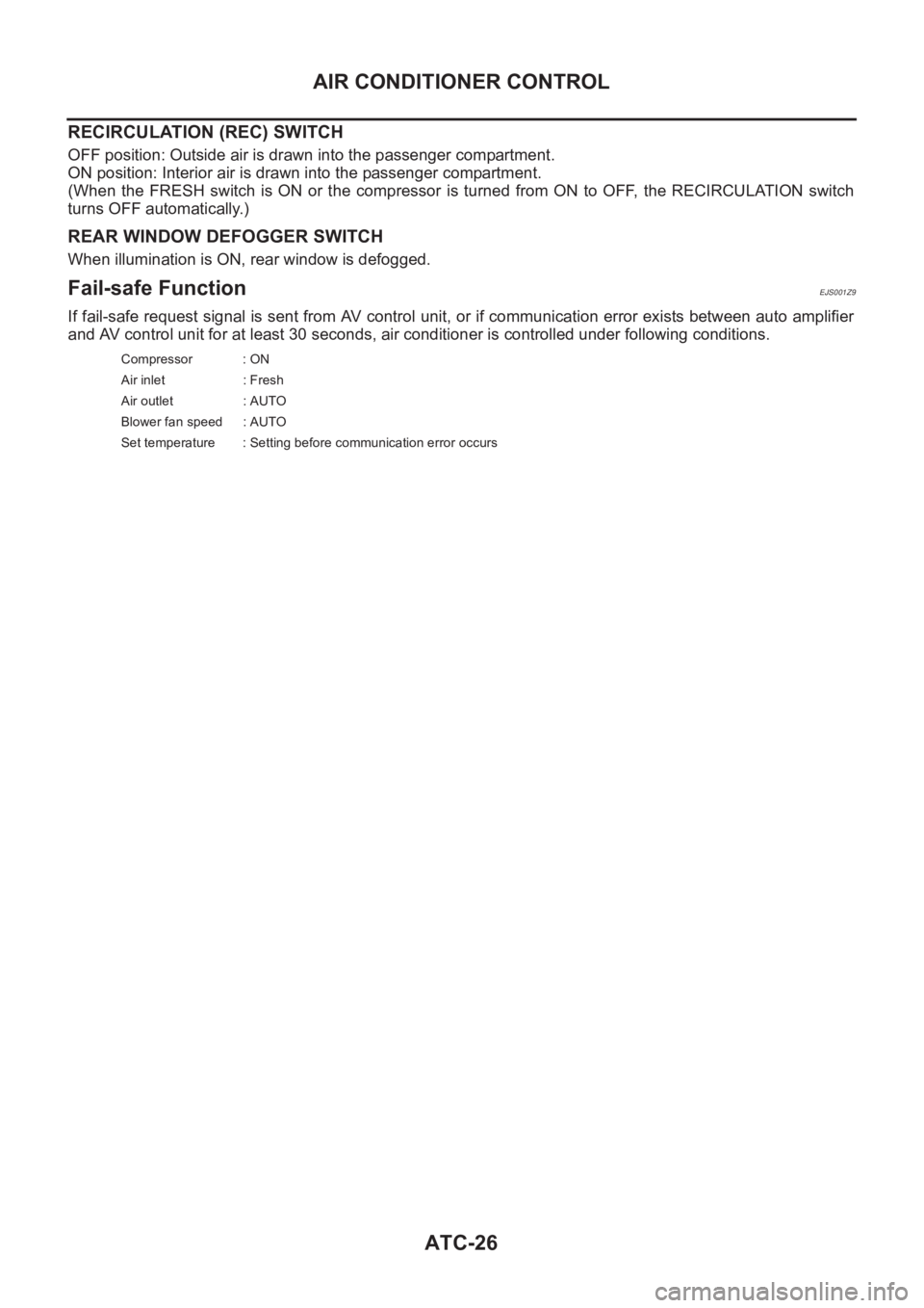 NISSAN ALMERA N16 2003  Electronic Repair Manual ATC-26
AIR CONDITIONER CONTROL
RECIRCULATION (REC) SWITCH
OFF position: Outside air is drawn into the passenger compartment.
ON position: Interior air is drawn into the passenger compartment.
(When  t