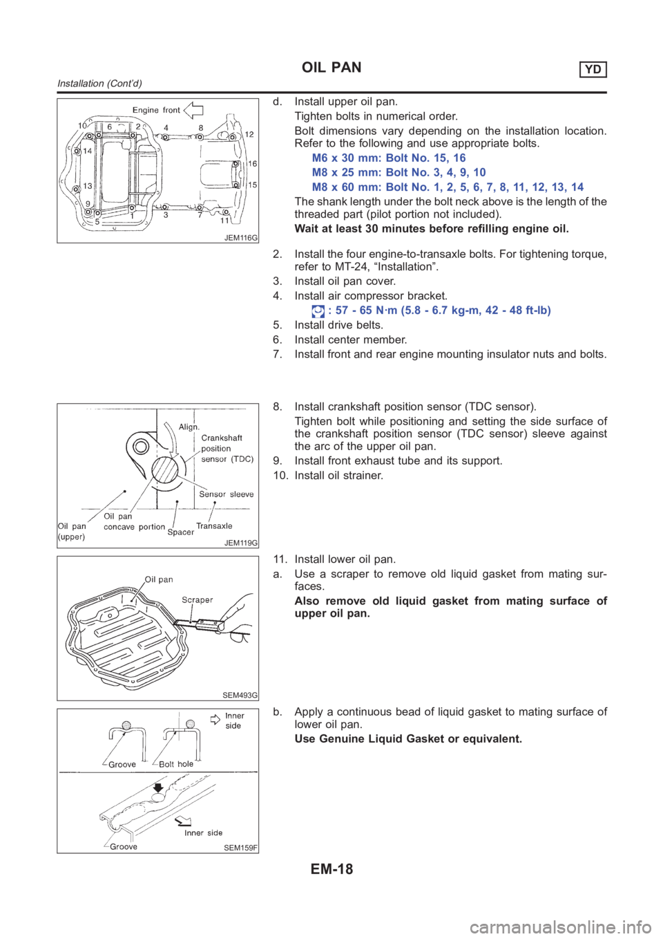 NISSAN ALMERA N16 2003 Electronic Repair Manual JEM116G
d. Install upper oil pan.
Tighten bolts in numerical order.
Bolt dimensions vary depending on the installation location.
Refer to the following and use appropriate bolts.
M6 x 30 mm: Bolt No. NISSAN ALMERA N16 2003 Electronic Repair Manual JEM116G
d. Install upper oil pan.
Tighten bolts in numerical order.
Bolt dimensions vary depending on the installation location.
Refer to the following and use appropriate bolts.
M6 x 30 mm: Bolt No.