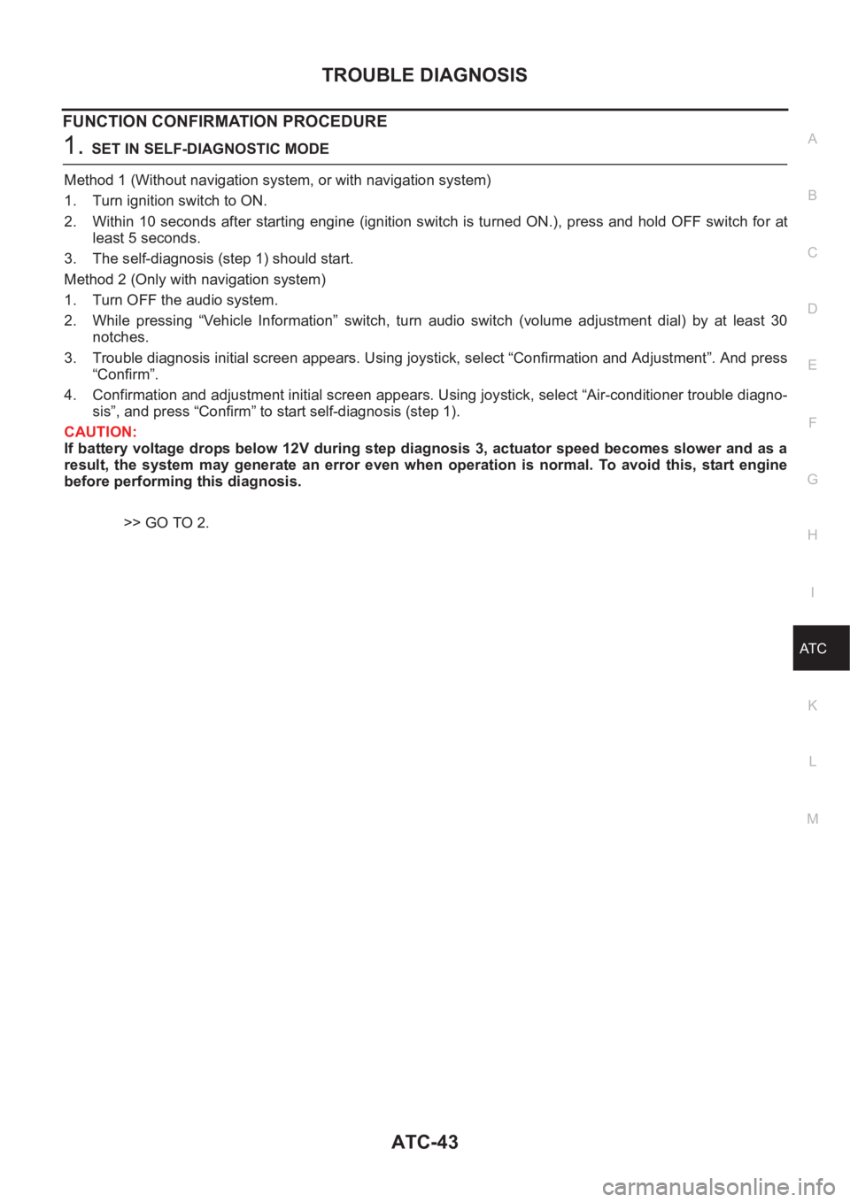 NISSAN ALMERA N16 2003  Electronic Repair Manual TROUBLE DIAGNOSIS
ATC-43
C
D
E
F
G
H
I
K
L
MA
B
AT C
FUNCTION CONFIRMATION PROCEDURE
1.SET IN SELF-DIAGNOSTIC MODE
Method 1 (Without navigation system, or with navigation system)
1. Turn ignition swit