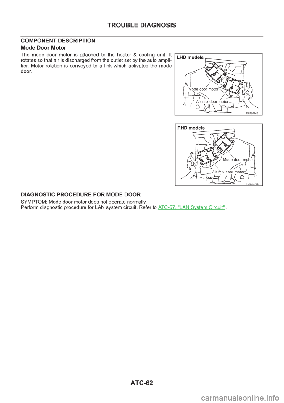 NISSAN ALMERA N16 2003  Electronic Repair Manual ATC-62
TROUBLE DIAGNOSIS
COMPONENT DESCRIPTION
Mode Door Motor
The  mode  door  motor  is  attached  to  the  heater  &  cooling  unit.  It
rotates so that air is discharged from the outlet set by the