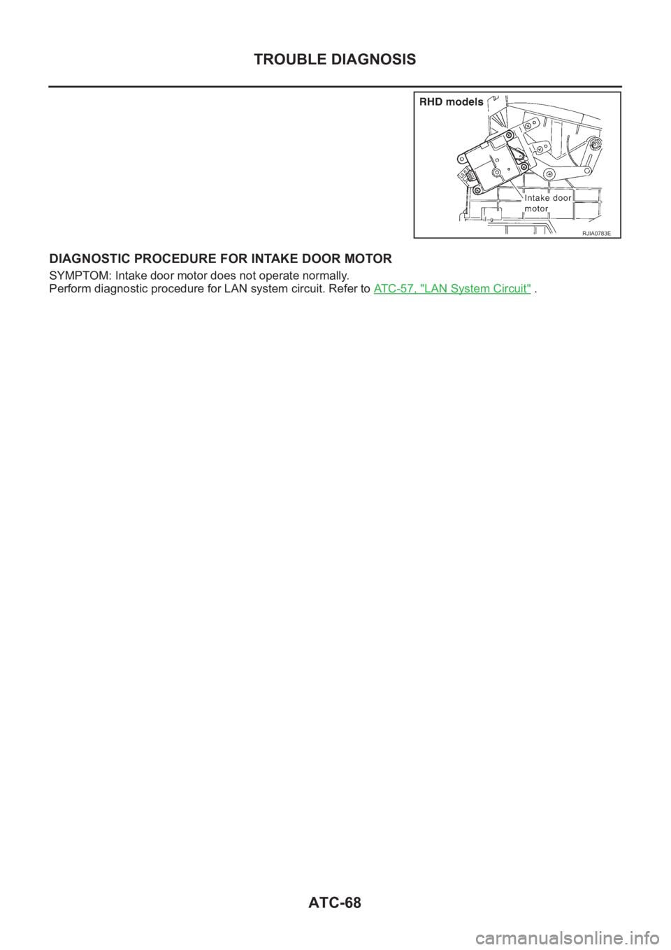 NISSAN ALMERA N16 2003  Electronic Repair Manual ATC-68
TROUBLE DIAGNOSIS
DIAGNOSTIC PROCEDURE FOR INTAKE DOOR MOTOR
SYMPTOM: Intake door motor does not operate normally.
Perform diagnostic procedure for LAN system circuit. Refer to AT C - 5 7 ,   &