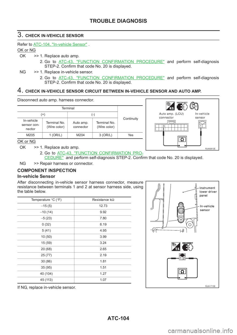 NISSAN ALMERA N16 2003 Electronic Repair Manual ATC-104
TROUBLE DIAGNOSIS
3. CHECK IN-VEHICLE SENSOR
Refer to ATC-104, "
In-vehicle Sensor" .
OK or NG
OK >> 1. Replace auto amp.
2. Go to AT C - 4 3 , "
FUNCTION CONFIRMATION PROCEDU NISSAN ALMERA N16 2003 Electronic Repair Manual ATC-104
TROUBLE DIAGNOSIS
3. CHECK IN-VEHICLE SENSOR
Refer to ATC-104, "
In-vehicle Sensor" .
OK or NG
OK >> 1. Replace auto amp.
2. Go to AT C - 4 3 , "
FUNCTION CONFIRMATION PROCEDU