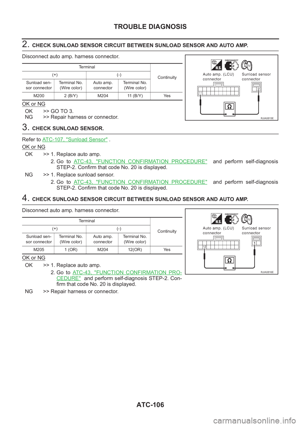 NISSAN ALMERA N16 2003 Electronic Repair Manual ATC-106
TROUBLE DIAGNOSIS
2. CHECK SUNLOAD SENSOR CIRCUIT BETWEEN SUNLOAD SENSOR AND AUTO AMP.
Disconnect auto amp. harness connector.
OK or NG
OK >> GO TO 3.
NG >> Repair harness or connector.
3. CHE NISSAN ALMERA N16 2003 Electronic Repair Manual ATC-106
TROUBLE DIAGNOSIS
2. CHECK SUNLOAD SENSOR CIRCUIT BETWEEN SUNLOAD SENSOR AND AUTO AMP.
Disconnect auto amp. harness connector.
OK or NG
OK >> GO TO 3.
NG >> Repair harness or connector.
3. CHE