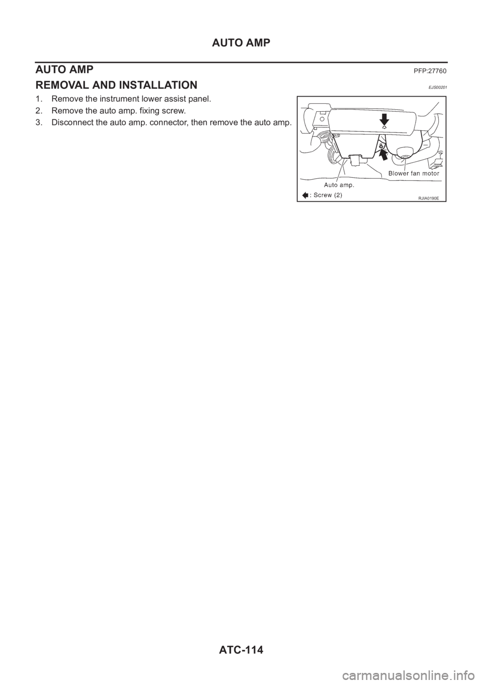 NISSAN ALMERA N16 2003  Electronic Repair Manual ATC-114
AUTO AMP
AUTO AMP
PFP:27760
REMOVAL AND INSTALLATIONEJS00201
1. Remove the instrument lower assist panel.
2. Remove the auto amp. fixing screw.
3. Disconnect the auto amp. connector, then remo