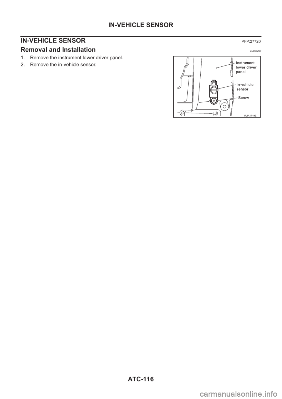 NISSAN ALMERA N16 2003  Electronic Repair Manual ATC-116
IN-VEHICLE SENSOR
IN-VEHICLE SENSOR
PFP:27720
Removal and InstallationEJS00203
1. Remove the instrument lower driver panel.
2. Remove the in-vehicle sensor.
RJIA1719E 