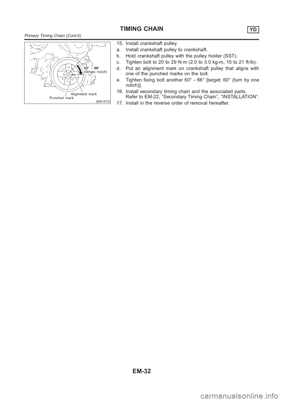 NISSAN ALMERA N16 2003  Electronic Repair Manual JEM147G
15. Install crankshaft pulley.
a. Install crankshaft pulley to crankshaft.
b. Hold crankshaft pulley with the pulley holder (SST).
c. Tighten bolt to 20 to 29 N·m (2.0 to 3.0 kg-m, 15 to 21 f