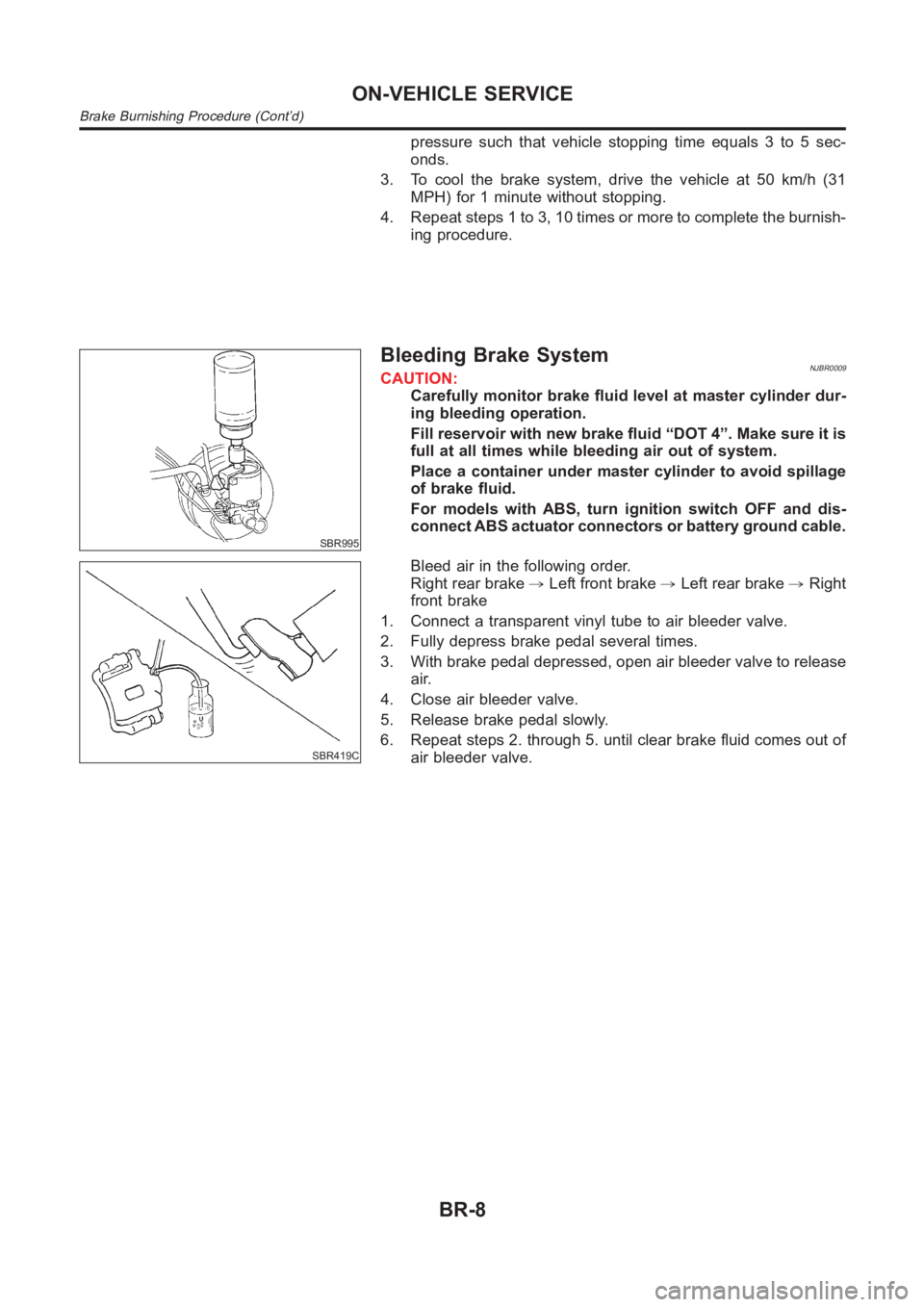 NISSAN ALMERA N16 2003 Electronic Repair Manual pressure such that vehicle stopping time equals 3 to 5 sec-
onds.
3. To cool the brake system, drive the vehicle at 50 km/h (31
MPH) for 1 minute without stopping.
4. Repeat steps 1 to 3, 10 times or NISSAN ALMERA N16 2003 Electronic Repair Manual pressure such that vehicle stopping time equals 3 to 5 sec-
onds.
3. To cool the brake system, drive the vehicle at 50 km/h (31
MPH) for 1 minute without stopping.
4. Repeat steps 1 to 3, 10 times or