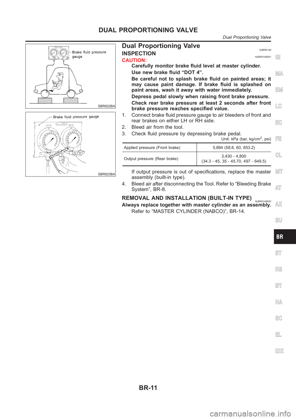 NISSAN ALMERA N16 2003 Electronic Repair Manual SBR822BA
SBR823BA
Dual Proportioning ValveNJBR0149INSPECTIONNJBR0149S01CAUTION:
Carefully monitor brake fluid level at master cylinder.
Use new brake fluid “DOT 4”.
Be careful not to splash brake NISSAN ALMERA N16 2003 Electronic Repair Manual SBR822BA
SBR823BA
Dual Proportioning ValveNJBR0149INSPECTIONNJBR0149S01CAUTION:
Carefully monitor brake fluid level at master cylinder.
Use new brake fluid “DOT 4”.
Be careful not to splash brake