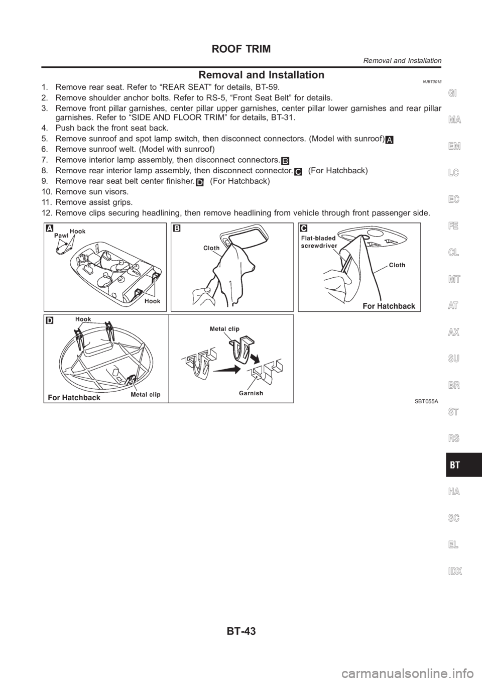 NISSAN ALMERA N16 2003  Electronic Repair Manual Removal and InstallationNJBT00151. Remove rear seat. Refer to “REAR SEAT” for details, BT-59.
2. Remove shoulder anchor bolts. Refer to RS-5, “Front Seat Belt” for details.
3. Remove front pil