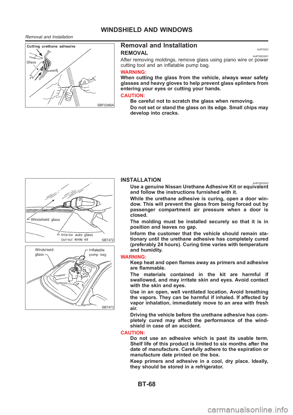 NISSAN ALMERA N16 2003  Electronic Repair Manual SBF034BA
Removal and InstallationNJBT0023REMOVALNJBT0023S01After removing moldings, remove glass using piano wire or power
cutting tool and an inflatable pump bag.
WARNING:
When cutting the glass from