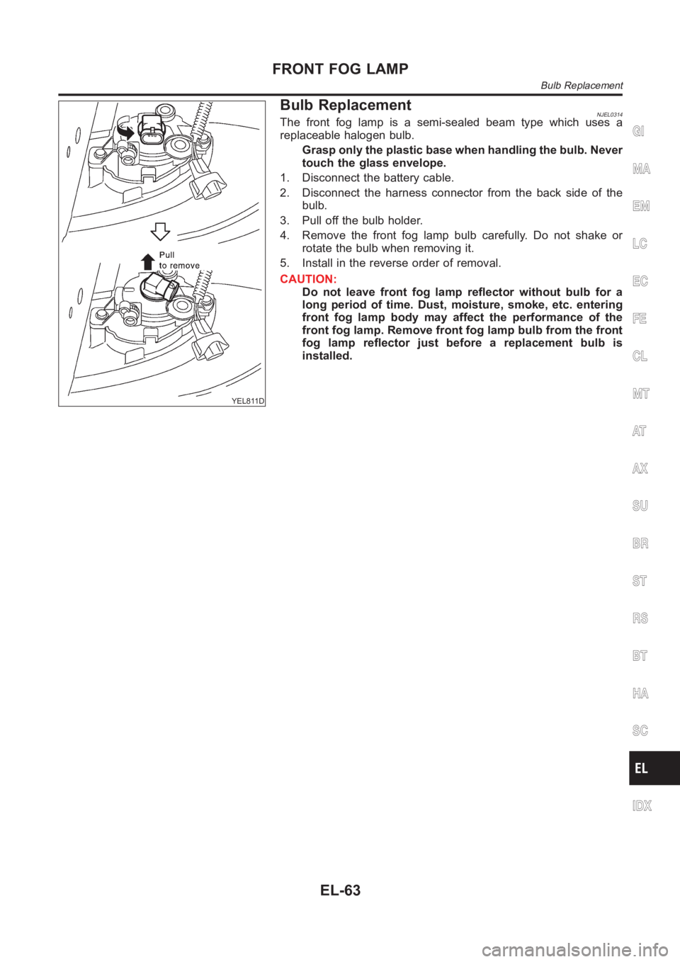 NISSAN ALMERA N16 2003  Electronic Repair Manual YEL811D
Bulb ReplacementNJEL0314The front fog lamp is a semi-sealed beam type which uses a
replaceable halogen bulb.
Grasp only the plastic base when handling the bulb. Never
touch the glass envelope.